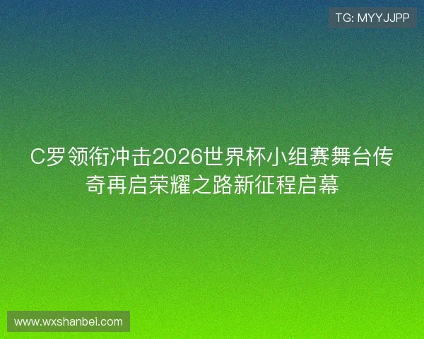 C罗领衔冲击2026世界杯小组赛舞台传奇再启荣耀之路新征程启幕 C罗领衔冲击2026世界杯小组赛舞台传奇再启荣耀之路新征程启幕